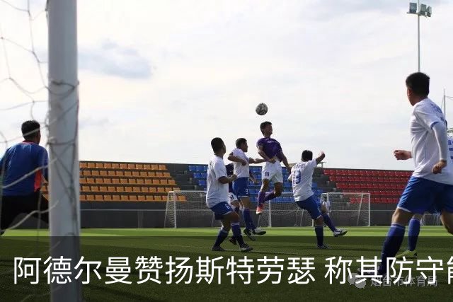 阿德尔曼赞扬斯特劳瑟 称其防守能力被低估